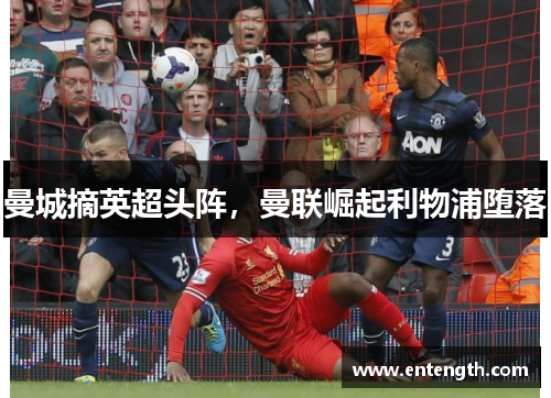 曼城摘英超头阵，曼联崛起利物浦堕落
