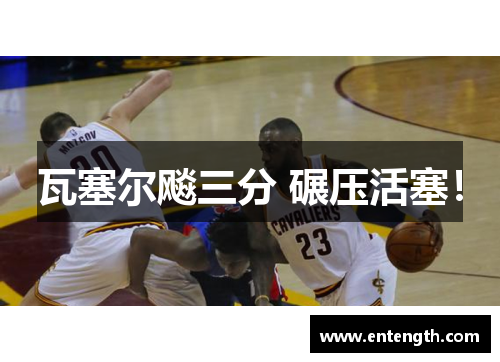 瓦塞尔飚三分 碾压活塞！